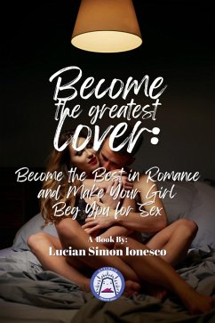 Cover Become The Greatest Lover: How To Become The Best In Romance, And Make Your Girl Beg You For Sex (eBook, ePUB)