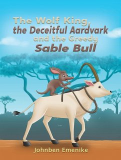 Wolf King, the Deceitful Aardvark and the Greedy Sable Bull (eBook, ePUB) - Emenike, Johnben