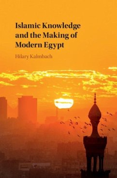 Islamic Knowledge and the Making of Modern Egypt (eBook, ePUB) - Kalmbach, Hilary