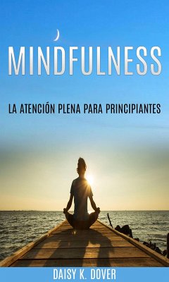 Mindfulness: La Atención Plena para principiantes (eBook, ePUB) - Dover, Daisy K.