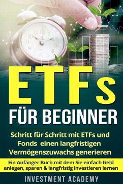 Cover ETFs für Beginner: Schritt für Schritt mit ETF und Fonds einen langfristigen Vermögenszuwachs generieren - Ein Anfänger Buch mit dem Sie einfach Geld anlegen, sparen & langfristig investieren lernen (Börse & Finanzen, #2) (eBook, ePUB)