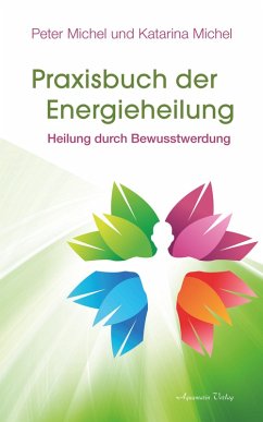 Praxisbuch der Energieheilung: Heilung durch Bewusstwerdung (eBook, ePUB) - Michel, Peter; Michel, Katarina