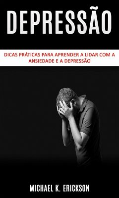 Dicas práticas para aprender a lidar com a ansiedade e a depressão (eBook, ePUB) - Erickson, Michael K.