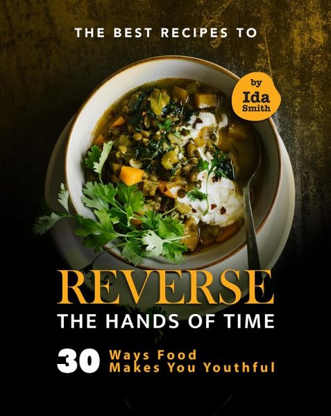 The Best Recipes to Reverse the Hands of Time: 30 Ways Food Makes You Youthful (eBook, ePUB) The Best Recipes to Reverse the Hands of Time: 30 Ways Food Makes You Youthful (eBook, ePUB)