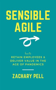 Sensible Agile: How to Retain Employees & Deliver Value in The Age of Pandemics (eBook, ePUB) - Pell, Zachary