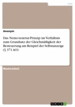 Das Nemo-tenetur-Prinzip im Verhältnis zum Grundsatz der Gleichmäßigkeit der Besteuerung am Beispiel der Selbstanzeige (§ 371 AO) - Anonym