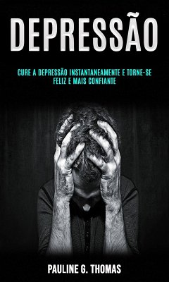 Cover Depressão: Cure a Depressão Instantaneamente e Torne-se Feliz e Mais Confiante (eBook, ePUB)