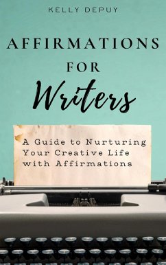 Affirmations for Writers: A Guide to Nurturing Your Creative Life with Affirmations (eBook, ePUB) - Depuy, Kelly