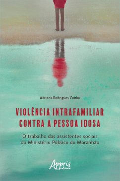 Violência Intrafamiliar Contra a Pessoa Idosa: O Trabalho das Assistentes Sociais do Ministério Público do Maranhão (eBook, ePUB) - Cunha, Adriana Rodrigues