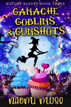 Ganache, Goblins, and Gunshots (Witchy Bakery, #3) (eBook, ePUB) - Muse, Naomi