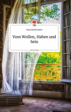 Vom Wollen, Haben und Sein. Life is a Story - story.one - Biebel, Maria Rebella