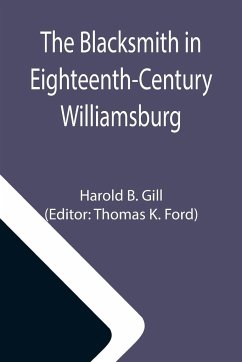 The Blacksmith in Eighteenth-Century Williamsburg; An Account of His Life & Times and of His Craft - B. Gill, Harold