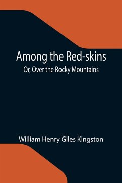 Among the Red-skins; Or, Over the Rocky Mountains - Henry Giles Kingston, William