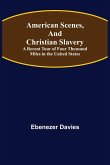 American Scenes, and Christian Slavery ; A Recent Tour of Four Thousand Miles in the United States