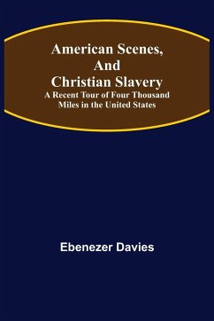 American Scenes, and Christian Slavery ; A Recent Tour of Four Thousand Miles in the United States - Davies, Ebenezer