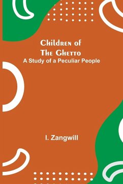 Children of the Ghetto; A Study of a Peculiar People - Zangwill, I.