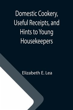 Domestic Cookery, Useful Receipts, and Hints to Young Housekeepers - Elizabeth E. Lea