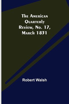 The American Quarterly Review, No. 17, March 1831 - Walsh, Robert
