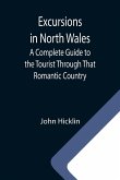 Excursions in North Wales; A Complete Guide to the Tourist Through That Romantic Country