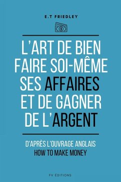 L'art de bien faire soi-même ses affaires et de gagner de l'argent - Friedley, E. T.