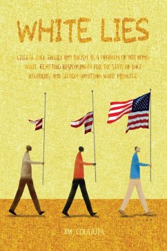 White Lies Critical Race Theory and Racism as a Problem of not Being White, Rejecting Responsibility for the State of Race Relations, and Seldom Admitting White Privilege (eBook, ePUB) - Colajuta, Jim