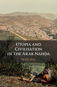 Utopia and Civilisation in the Arab Nahda (eBook, ePUB) - Hill, Peter