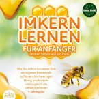 Imkern lernen für Anfänger - Bienen halten wie ein Profi: Wie Sie sich in kürzester Zeit ein eigenes Bienenvolk aufbauen, hochwertigen Honig produzieren und zugleich die Umwelt schonen + Jahresplan (MP3-Download)