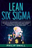 Lean Six Sigma: A One Step At A Time Management Guide to Implementing Six Sigma Strategies to your Startup, Small Business Or Manufacturing Process; Create Products Customer Love And Make More Money (eBook, ePUB)