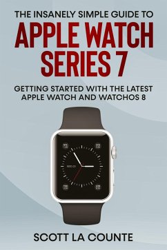 The Insanely Simple Guide to Apple Watch Series 7: Getting Started with the Latest Apple Watch and watchOS 8 (eBook, ePUB) - Counte, Scott La