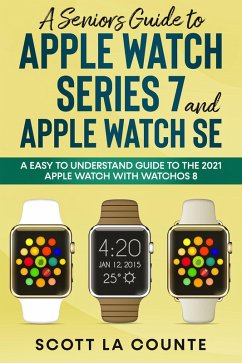 A Senior's Guide to Apple Watch Series 7 and Apple Watch SE: An Easy to Understand Guide to the 2021 Apple Watch with watchOS 8 (eBook, ePUB) - Counte, Scott La