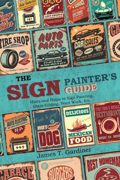 The Sign Painter's Guide, or Hints and Helps to Sign Painting, Glass Gilding, Pearl Work, Etc. - Gardiner, James T.