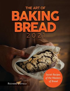 The Art of Baking Bread 2021: Secret Recipes of the Masters of Bread - Richard Pistola