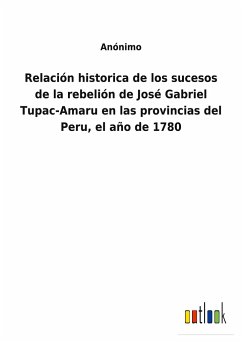 Relación historica de los sucesos de la rebelión de José Gabriel Tupac-Amaru en las provincias del Peru, el año de 1780 - Anónimo
