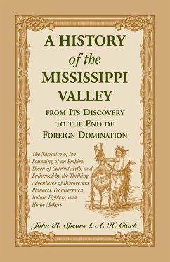 A History Of The Mississippi Valley From Its Discovery To The End Of Foreign Domination. The Narrative of the Founding of an Empire, Shorn of Current Myth, and Enlivened by the Thrilling Adventures of Discoverers, Pioneers, Frontiersmen, Indian Fighters, - Spears, John R