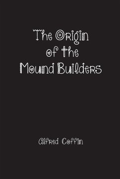 The Origin of the Mound Builders - Coffin, Alfred