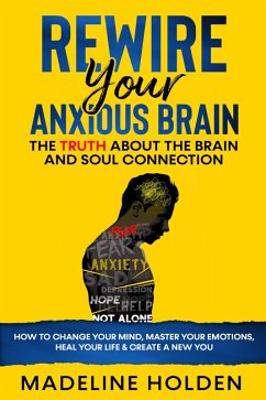 Cover Rewire Your Anxious Brain: The Truth About the Brain and Soul Connection How to Change Your Mind, Master Your Emotions, Heal Your Life & Create a New You (Master Your Mind) (eBook, ePUB)