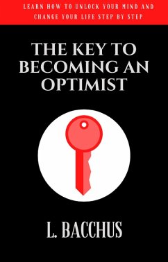 Key to Becoming an Optimist - Learn How To Unlock Your Mind And Change Your Life Step By Step (eBook, ePUB) - Bacchus, L.