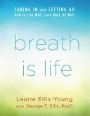 Breath Is Life: Taking in and Letting Go, How to Live Well, Love Well, Be Well