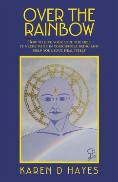 Over the Rainbow: How to Give Your Soul the Help It Needs to Be in Your Whole Being and Help Your Soul Heal Itself - Hayes, Karen D.