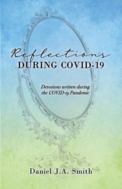 Reflections During COVID-19: Devotions written during the COVID-19 Pandemic - Smith, Daniel J. a.