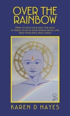 Over the Rainbow: How to Give Your Soul the Help It Needs to Be in Your Whole Being and Help Your Soul Heal Itself - Hayes, Karen D.