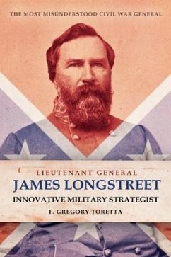 Lieutenant General James Longstreet Innovative Military Strategist - Toretta, F. Gregory