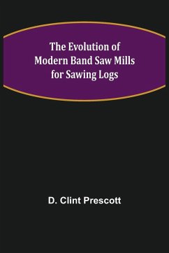 The Evolution of Modern Band Saw Mills for Sawing Logs - Clint Prescott, D.