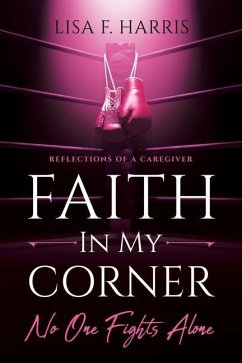 Faith in My Corner No One Fights Alone: Reflections of a Caregiver - Harris, Lisa F.