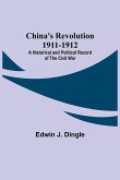 China's Revolution 1911-1912; A Historical and Political Record of the Civil War