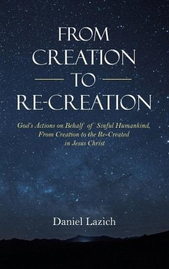 From Creation to Re-Creation: God's Actions on Behalf of Sinful Humankind, from Creation to the Re-Created in Jesus Christ - Lazich, Daniel