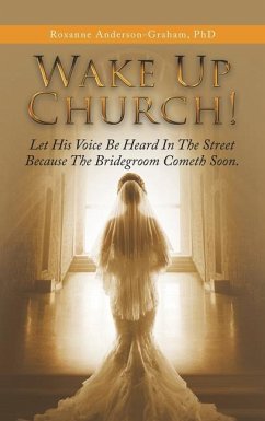 Wake up Church!: Let His Voice Be Heard in the Street Because the Bridegroom Cometh Soon. - Anderson-Graham, Roxanne