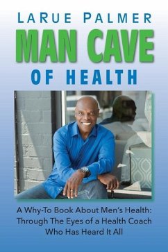 Man Cave of Health: A Why-To Book About Men's Health: Through The Eyes of a Health Coach Who Has Heard It All - Palmer, Larue