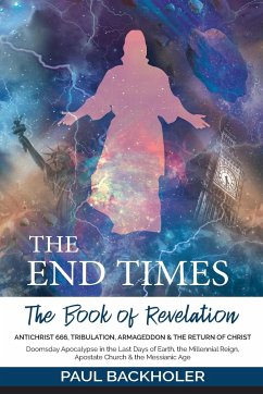 The End Times, the Book of Revelation, Antichrist 666, Tribulation, Armageddon and the Return of Christ: Doomsday Apocalypse in the Last Days of Earth - Backholer, Paul
