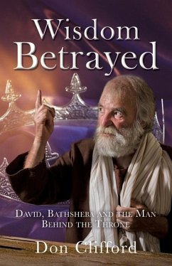 Wisdom Betrayed: David, Bathsheba and the Man Behind the Throne - Clifford, Don